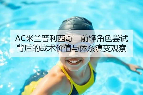 AC米兰普利西奇二前锋角色尝试背后的战术价值与体系演变观察