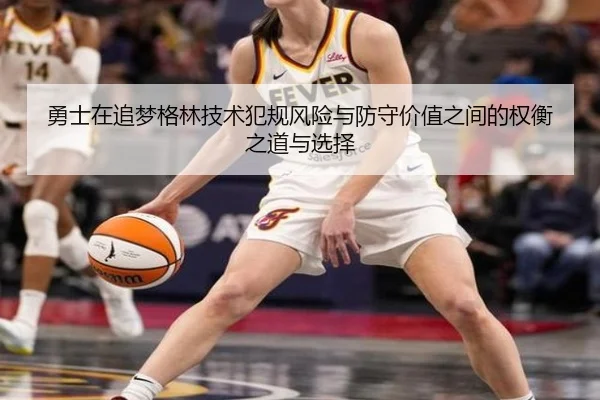 勇士在追梦格林技术犯规风险与防守价值之间的权衡之道与选择（pg）