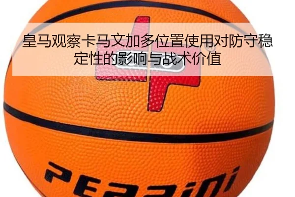 皇马观察卡马文加多位置使用对防守稳定性的影响与战术价值 | pg