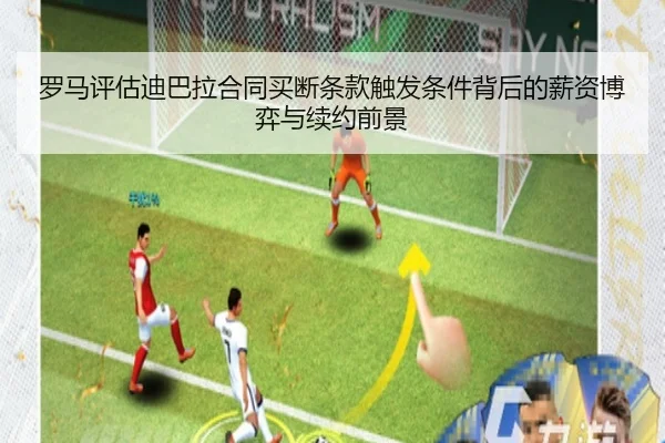 罗马评估迪巴拉合同买断条款触发条件背后的薪资博弈与续约前景