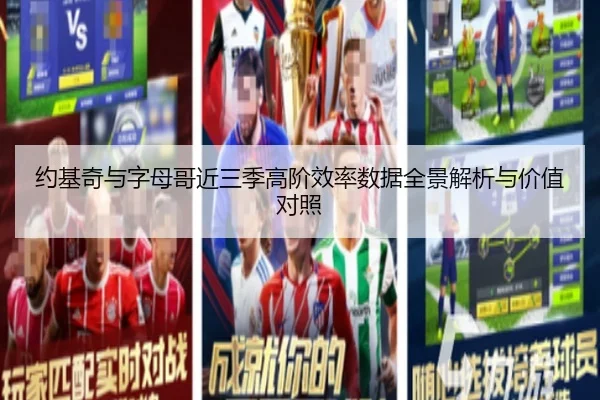 约基奇与字母哥近三季高阶效率数据全景解析与价值对照