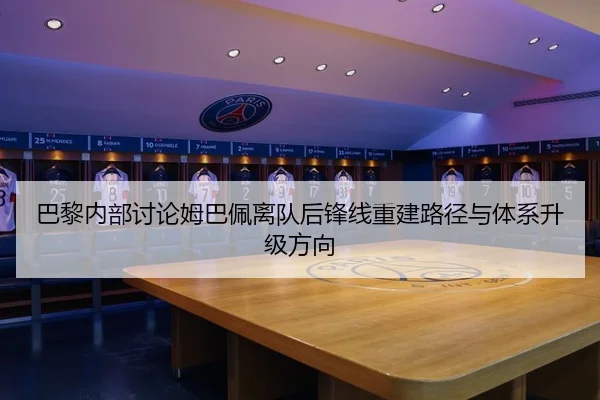 巴黎内部讨论姆巴佩离队后锋线重建路径与体系升级方向（pg）