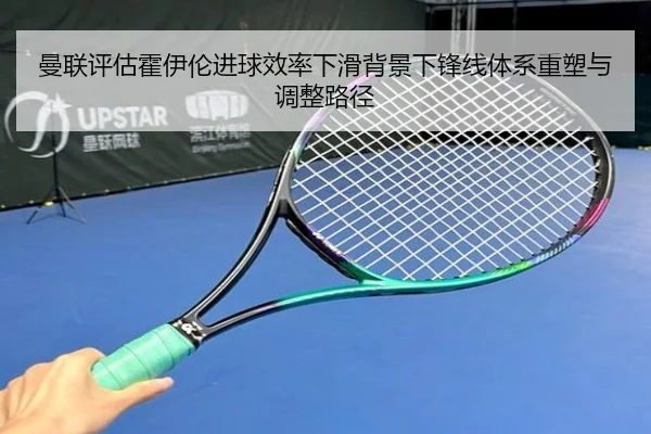 曼联评估霍伊伦进球效率下滑背景下锋线体系重塑与调整路径（pg）