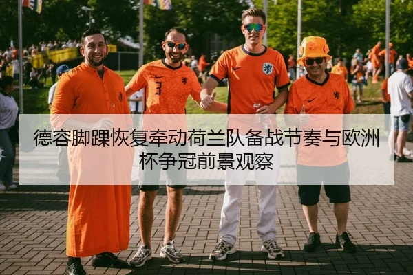德容脚踝恢复牵动荷兰队备战节奏与欧洲杯争冠前景观察 | pg
